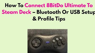 How To Connect 8BitDo Ultimate To Steam Deck – Bluetooth Or USB Setup & Profile Tips