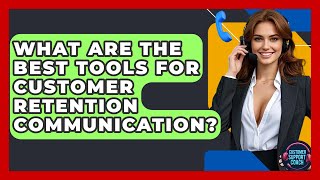 What Are The Best Tools For Customer Retention Communication? - Customer Support Coach