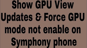 Show GPU View Updates & Force GPU mode not enable on Symphony phone