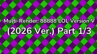 Multi-Render: 88888 lol Version V (2026 Ver.) Part 1/3