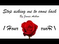 [1 Hour] Stop Asking Me To Come Back by James Arthur