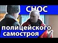 Снос полицейского самостроя. Легально, дорого!