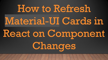 How to Refresh Material-UI Cards in React on Component Changes