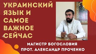 УКРАИНСКИЙ и ЦЕРКОВНОСЛАВЯНСКИЙ ЯЗЫКИ. САМОЕ ВАЖНОЕ в эти ДНИ. Прот. Александр ПРОЧЕНКО