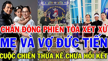 Chấn Động PHIÊN TÒA XÉT XỬ Mẹ Và Vợ Cố Đức Tiến Đối Đầu Nảy Lửa Vì Tài Sản Thừa Kế