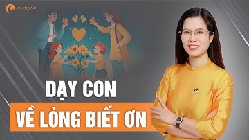 Con Bướng Bỉnh, Thiếu Lễ Độ? Hãy Dạy Con Lòng Biết Ơn Ngay Hôm Nay | Nguyễn Thị Lanh