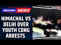 Himachal Police Vs Delhi Police Over Arrest Of 3 Youth Congress Workers, Cross FIRs Filed | News18