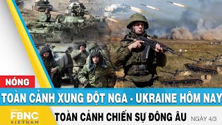 Toàn cảnh xung đột Nga Ukraine 4\/3 | Cập nhật tình hình Đông Âu | FBNC