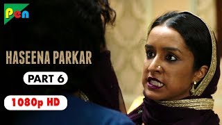 Haseena Parkar Full Movie HD 1080p | Shraddha Kapoor & Siddhanth Kapoor | Bollywood Movie | Part 6