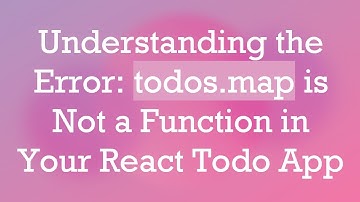Understanding the Error: todos.map is Not a Function in Your React Todo App