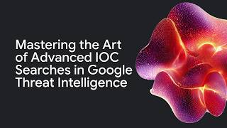 Mastering the Art of Advanced IOC Searches in Google Threat Intelligence