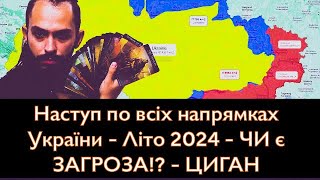 ТЕРМІНОВО - Наступ по ВСІХ напрямках України - Літо 2024 - ЧИ є ЗАГРОЗА!? - ЦИГАН