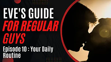 Eve's Guide For Regular Guys: Episode 10 - Your Daily Routine [self-care advice series by a woman]