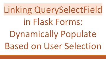 Linking QuerySelectField in Flask Forms: Dynamically Populate Based on User Selection