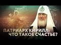 ПАТРИАРХ КИРИЛЛ: ЧТО ТАКОЕ СЧАСТЬЕ?