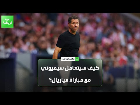 كيف سيتعامل دييغو سيميوني مع مباراة فياريال بعد التوقف الدولي