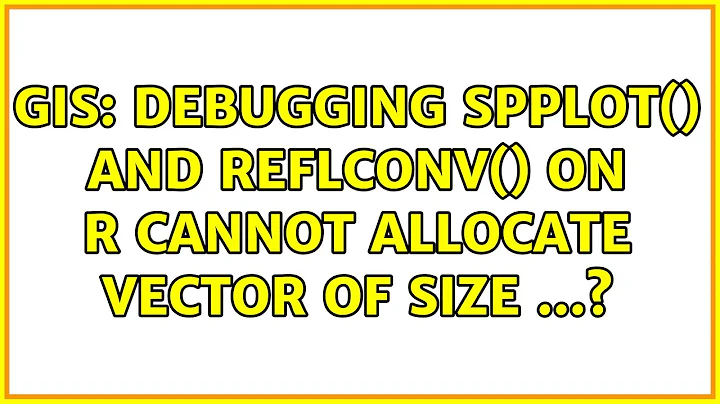 GIS: Debugging spplot() and reflconv() on R Cannot allocate vector of size ...?