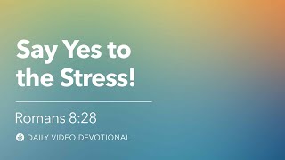 Say Yes to the Stress! | Romans 8:28 | Our Daily Bread Video Devotional