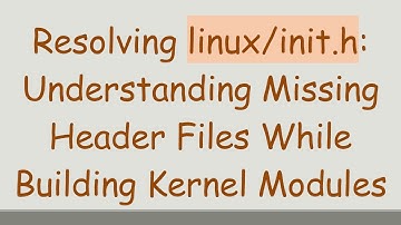 Resolving linux/init.h: Understanding Missing Header Files While Building Kernel Modules