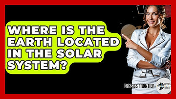 Where Is The Earth Located In The Solar System? - Physics Frontier
