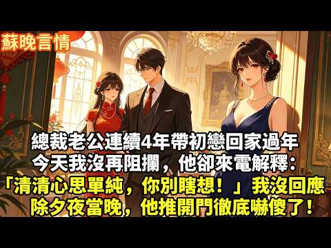 總裁老公連續4年帶初戀回家過年 今天我沒再阻攔，他卻來電解釋： 「清清心思單純，你別瞎想！」 我沒回應，除夕夜當晚 他推開門徹底嚇傻了！#為人處世#故事頻道#情感#大女主#豪門言情