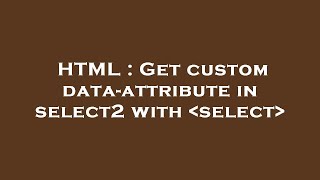 HTML : Get custom data-attribute in select2 with  select