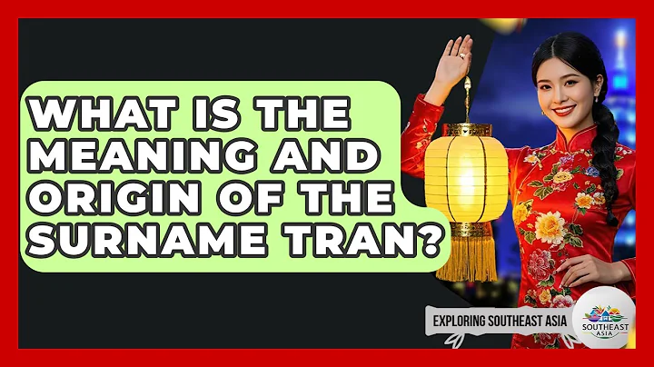What Is The Meaning And Origin Of The Surname Tran? - Exploring Southeast Asia