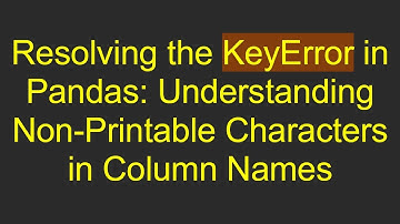 Resolving the KeyError in Pandas: Understanding Non-Printable Characters in Column Names