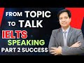 From Topic to Talk || IELTS Speaking Part 2 Success