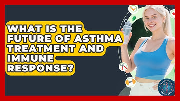 What Is The Future Of Asthma Treatment And Immune Response? - All About the Immune System