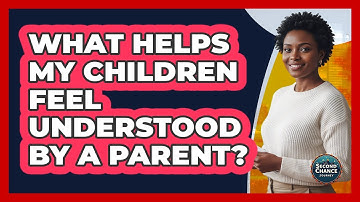 What Helps My Children Feel Understood By A Parent?