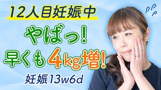 【12人目妊娠中】やばっ！早くも４kg増！　妊娠13w6d