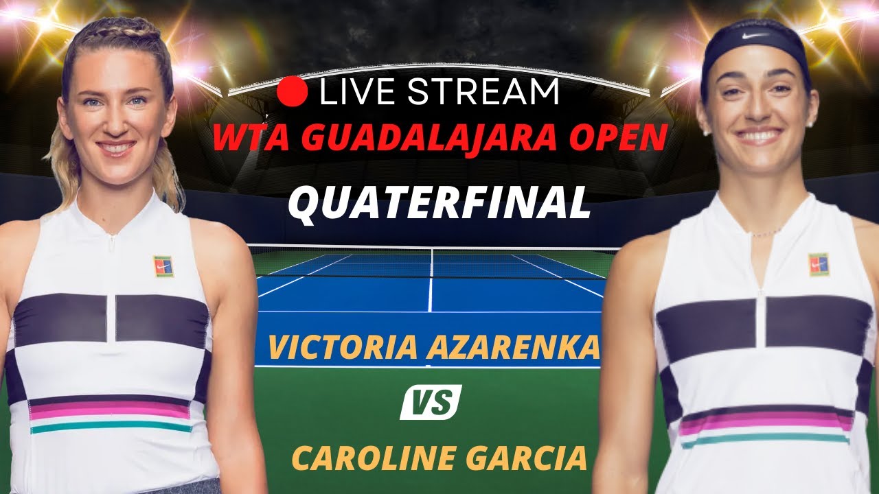 WTA LIVE VICTORIA AZARENKA VS CAROLINE GARCIA WTA GUADALAJARA OPEN 2023 TENNIS PREVIEW STREAM