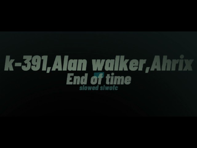 K-391,Alan walker, Ahrix. -- End of time (slowed song) class=