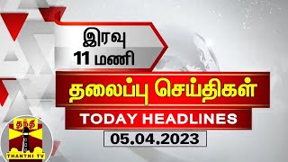 இரவு 11 மணி தலைப்புச் செய்திகள் (05-04-2023) | 11 PM Headlines | Thanthi TV | Late Night Headlines