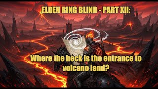Elden Ring BLIND Part XII: Where the Heck Is Volcano Land?