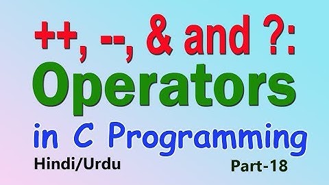 what are increment, decrement, ternary and address of operators in c part-18