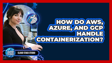 How Do AWS, Azure, And GCP Handle Containerization? - Cloud Stack Studio