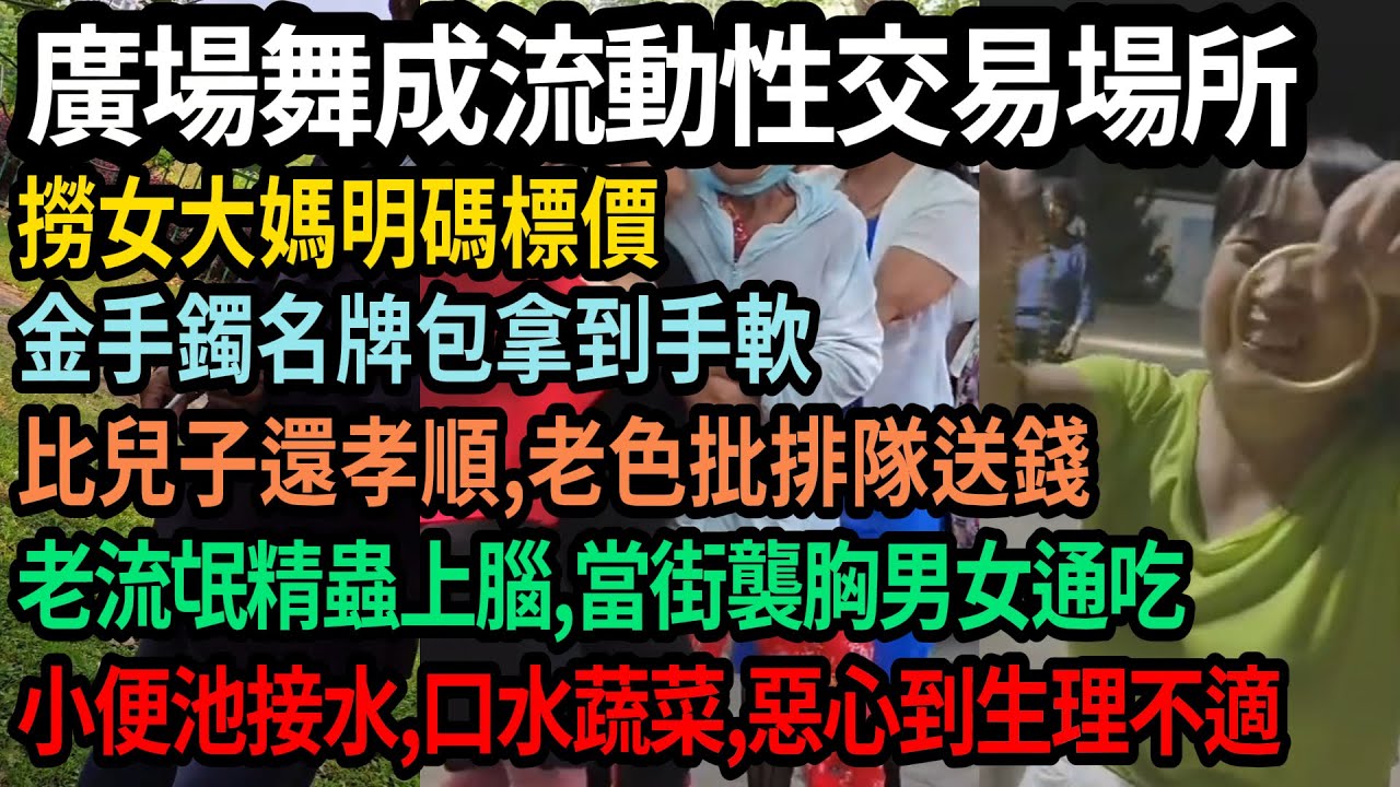 廣場舞成流動性交易場所，大媽明碼標價，老色批排隊送錢，比兒子還孝順，金手鐲名牌包拿到手軟，老流氓橫行中國，精蟲上腦當街襲胸男女通吃，小便池接水，口水噴菜惡心到生理不適，#中國