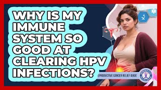 Why Is My Immune System So Good At Clearing HPV Infections? - Reproductive Cancer Relief Guide