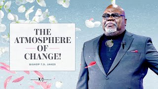 The Atmosphere of Change  Bishop T.D. Jakes