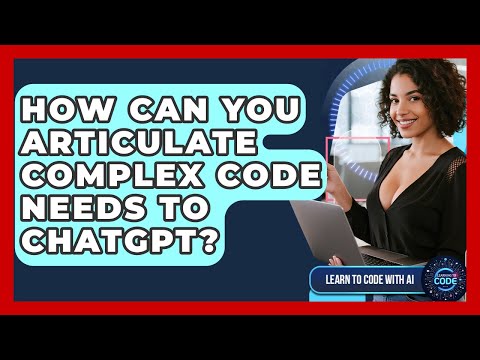How Can You Articulate Complex Code Needs To ChatGPT? - Learning To Code With AI