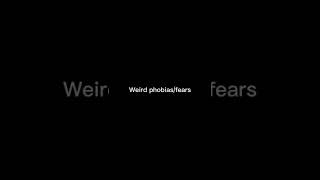 Weird phobias/fears