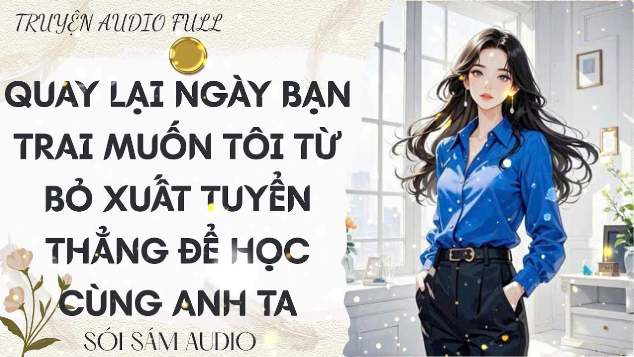 TRUYỆN AUDIO FULL || QUAY LẠI NGÀY BẠN TRAI MUỐN TÔI TỪ BỎ XUẤT TUYỂN THẲNG ĐỂ HỌC CÙNG ANH TA