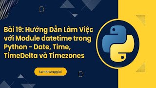 Bài 19: Hướng Dẫn Làm Việc với Module datetime trong Python - Date, Time, TimeDelta và Timezones