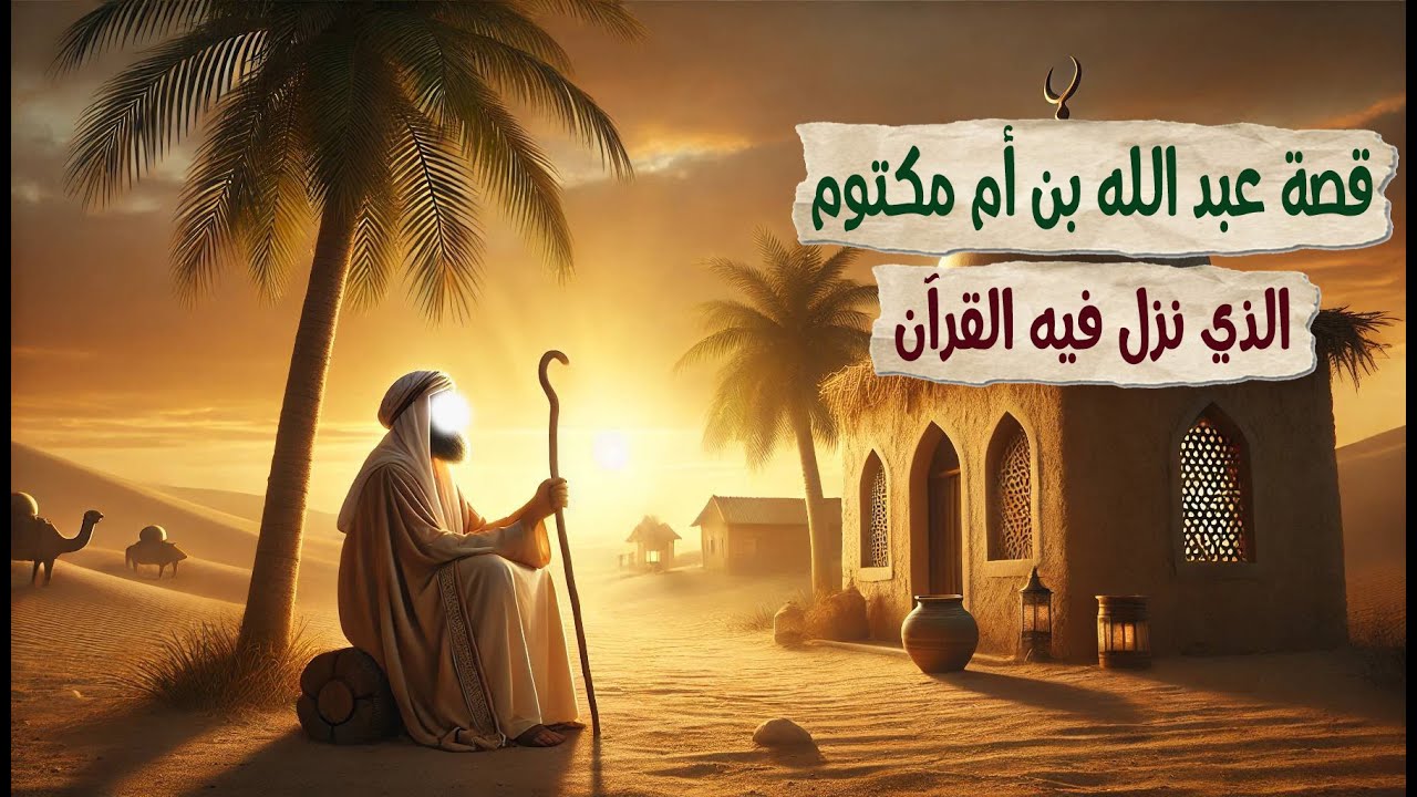 قصة عبد الله بن أم مكتوم : الصحابي الذي نزل فيه القرآن