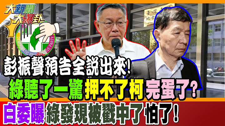 彭振聲預告全說出來! 綠聽了一驚押不了柯完蛋了? 白委曝綠發現被戳中了怕了!【#大新聞大爆卦】精華版2 ‪@大新聞大爆卦HotNewsTalk