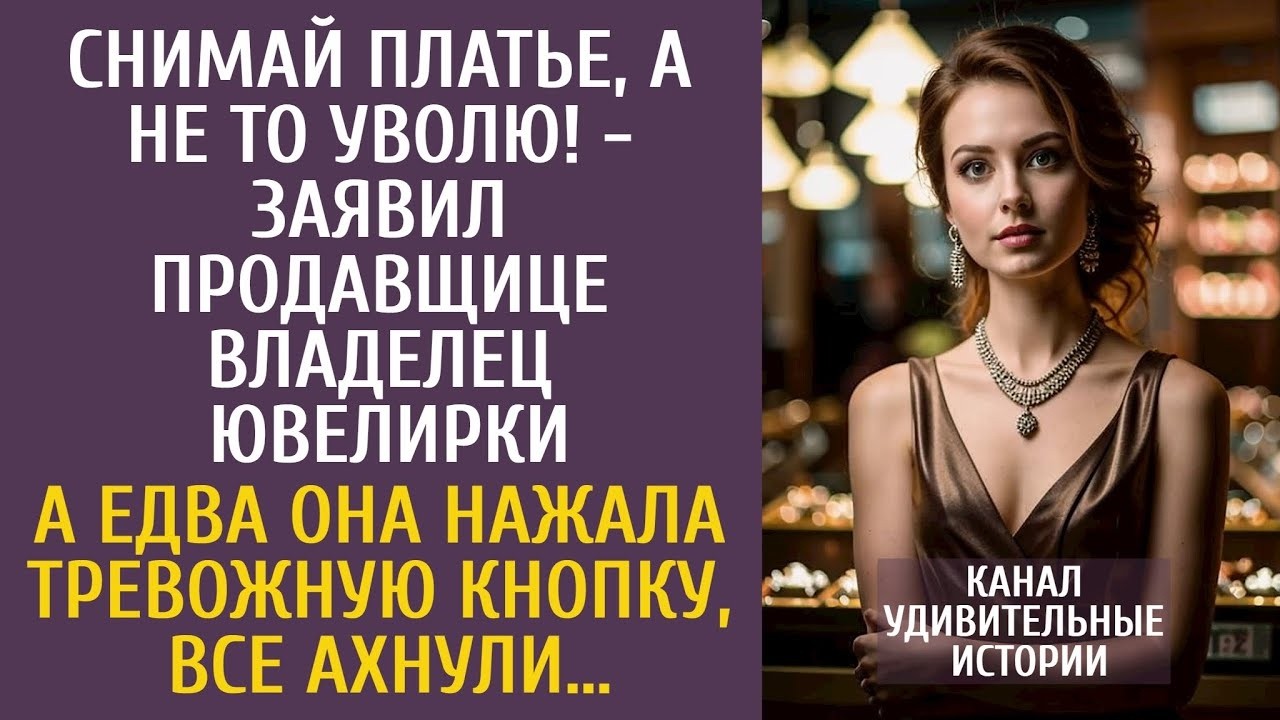 Снимай платье, а то уволю! - заявил продавщице владелец ювелирки… А едва она нажала тревожную кнопку