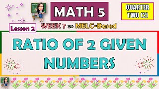 MATH 5 || QUARTER 2 WEEK 7 LESSON 2 | RATIO OF 2 GIVEN NUMBERS | MELC-BASED