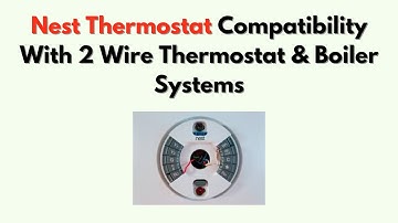 Nest Thermostat Compatibility with 2 Wire Thermostat & Boiler Systems – EXPLAINED